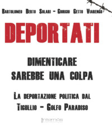 Deportati. Dimenticare sarebbe una colpa. La deportazione politica dal Tigullio-Golfo Paradiso