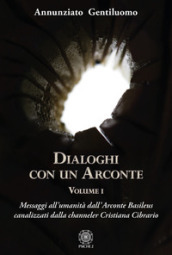 Dialoghi con un arconte. Vol. 1: Messaggi all umanità dall arconte basileus canalizzati dalla channeler Cristiana Cibrario