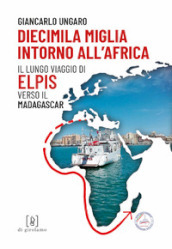 Diecimila miglia intorno all Africa. Il lungo viaggio di Elpis verso il Madagascar