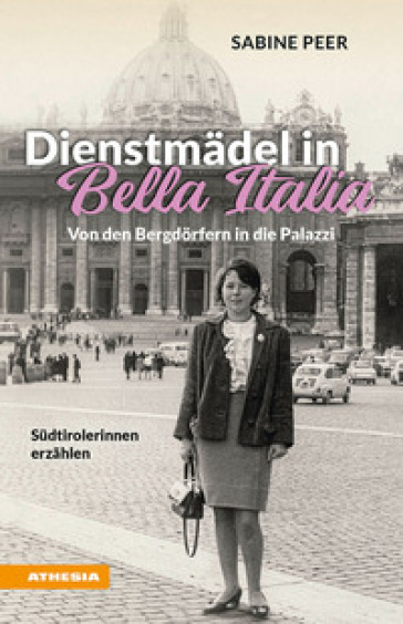 Dienstmädel in Bella Italia. Von den Bergdörfern in die Palazzi. Südtirolerinnen erzählen