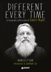 Different every time. La biografia autorizzata di Robert Wyatt