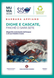 Dighe e cascate, finché ci sarà sete. Biografia autorizzata dell acqua e di suo fratello il mare