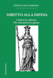 Diritto alla difesa. Contro la violenza. Per una giustizia giusta