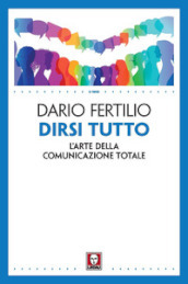 Dirsi tutto. L arte della comunicazione totale