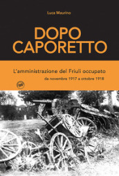 Dopo Caporetto. L amministrazione del Friuli occupato. da novembre 1917 a ottobre 1918