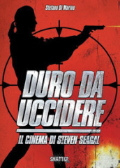 Duro da uccidere. Il cinema di Steven Seagal