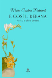 E così l ikebana. Haiku e altre poesie