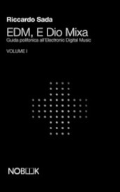 EDM, e Dio mixa. Guida polifonica all electronic digital music. Vol. 1