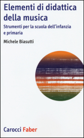 Elementi di didattica della musica. Strumenti per la scuola dell infanzia e primaria