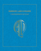 Emerson, Lake & Palmer. L autobiografia ufficiale. Ediz. illustrata