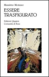 Essere trasfigurato. Una lettura teologica dell opera di William Congdon. Ediz. illustrata