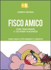 Fisco amico. Come trasformare il tuo hobby in business. Fisco facile per hobbisti e creativi