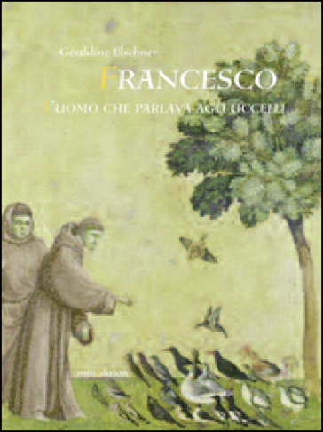 Francesco l'uomo che parlava agli uccelli. Ediz. illustrata