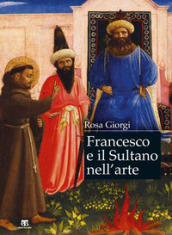 Francesco e il sultano nell arte. Ediz. a colori
