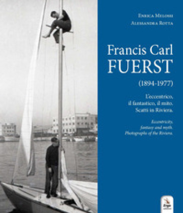Francis Carl Fuerst (1894-1977). L'eccentrico, il fantastico, il mito. Scatti in Riviera-Eccentricity, fantasy and myth. Photographs of the Riviera. Ediz. bilingue