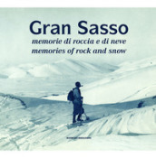 Gran Sasso. Memorie di roccia e di neve-Memories of Rock and Snow. Dalla Collezione Luca Angeletti, L Aquila. Ediz. illustrata