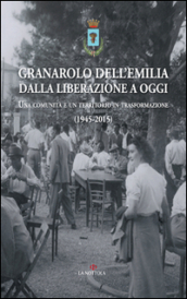 Granarolo dell Emilia dalla Liberazione ad oggi. Una comunità e un territorio in trasformazione (1945-2015)