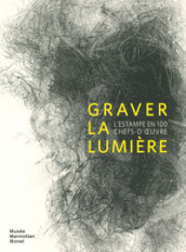 Graver la lumière. L estampe en 100 chef-d oeuvre. Ediz. illustrata