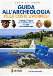 Guida all archeologia delle coste livornesi. Porti antichi, vita quotidiana, rotte mediterranee. Ediz. illustrata