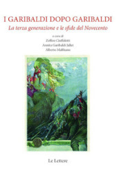 I Garibaldi dopo Garibaldi. La terza generazione e le sfide del Novecento. Nuova ediz.