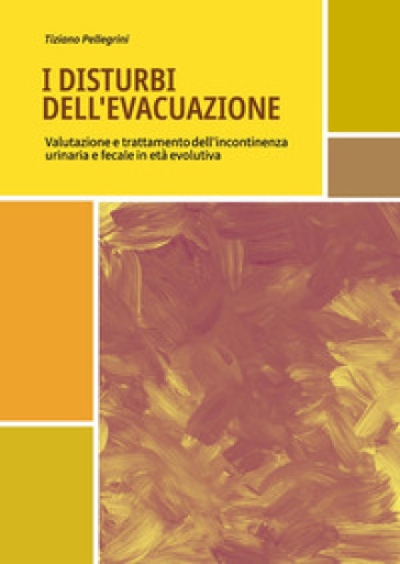 I disturbi dell'evacuazione. Valutazione e trattamento dell'incontinenza urinaria e fecale in età evolutiva