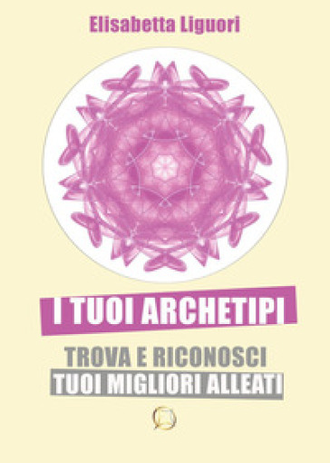 I tuoi archetipi. Trova e riconosci i tuoi migliori alleati