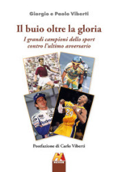 Il buio oltre la gloria. I grandi campioni dello sport contro l ultimo avversario. Ediz. illustrata