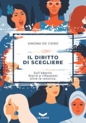 Il diritto di scegliere. Sull aborto. Storie e riflessioni oltre la retorica