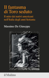 Il fantasma di Toro seduto. Il mito dei nativi americani nell Italia degli anni Settanta