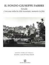 Il fondo Giuseppe Fabbri. Vetralla, c era una volta la città incantata: memorie in foto