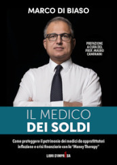 Il medico dei soldi. Come proteggere il patrimonio die medici da approfittatori, inflazione e crisi finanziarie con la «Money Therapy»