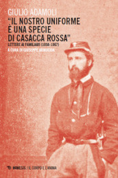 «Il nostro uniforme è una specie di casacca rossa». Lettere ai familiari (1858-1867)