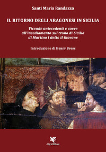 Il ritorno degli Aragonesi in Sicilia. Vicende antecedenti e coeve all'insediamento sul trono di Sicilia di Martino I detto il Giovane