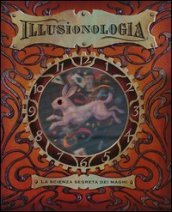 Illusionologia. La scienza segreta dei maghi. Ediz. illustrata