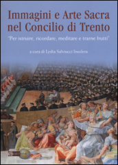 Immagini e arte sacra nel concilio di Trento. «Per istruire, ricordare, meditare e trarne frutti»