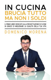 In cucina brucia tutto ma non i soldi. Il primo libro dedicato alla progettazione di cucine in grado di migliorare la qualità della tua vita