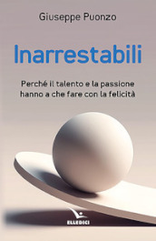 Inarrestabili. Perché il talento e la passione hanno a che fare con la felicità