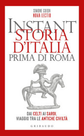 Instant storia d Italia prima di Roma. Dai Celti ai Sardi, viaggio tra le antiche civiltà