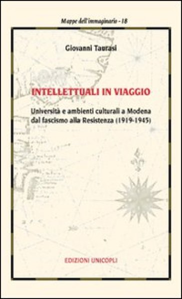 Intellettuali in viaggio. Università e ambienti culturali a Modena dal fascismo alla resistenza (1919-1945)