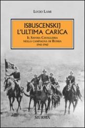Isbuscenskij. L ultima carica. Il Savoia Cavalleria nella campagna di Russia (1941-1942)