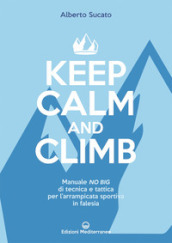 Keep calm and climb. Manuale no big di tecnica e tattica per l arrampicata sportiva in falesia