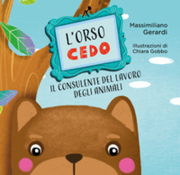 L'Orso Cedo. Il consulente del lavoro degli animali. Ediz. illustrata