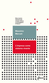 L impresa come sistema vivente. Una nuova visione per creare valore e proteggere il futuro