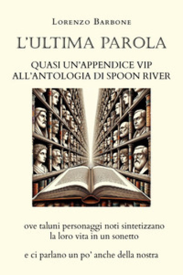 L'ultima parola. Quasi un'appendice vip all'Antologia di Spoon river ove taluni personaggi noti sintetizzano la loro vita in un sonetto e ci parlano un po' anche della nostra