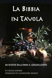 La Bibbia in tavola. 40 Ricette dall Eden a Gerusalemme