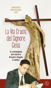 La Via Crucis del Signore Gesù. In compagnia del martire Rosario Angelo Livatino