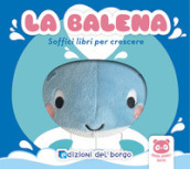 La balena. Soffici libri per crescere. Grandi animali soffici. Ediz. a colori