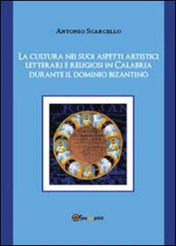 La cultura nei suoi aspetti artistici, letterari e religiosi in Calabria durante il dominio bizantino