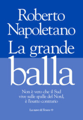 La grande balla. Non è vero che il Sud vive sulle spalle del Nord, è l esatto contrario