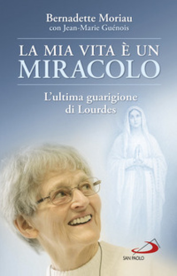 La mia vita è un miracolo. L'ultima guarigione di Lourdes